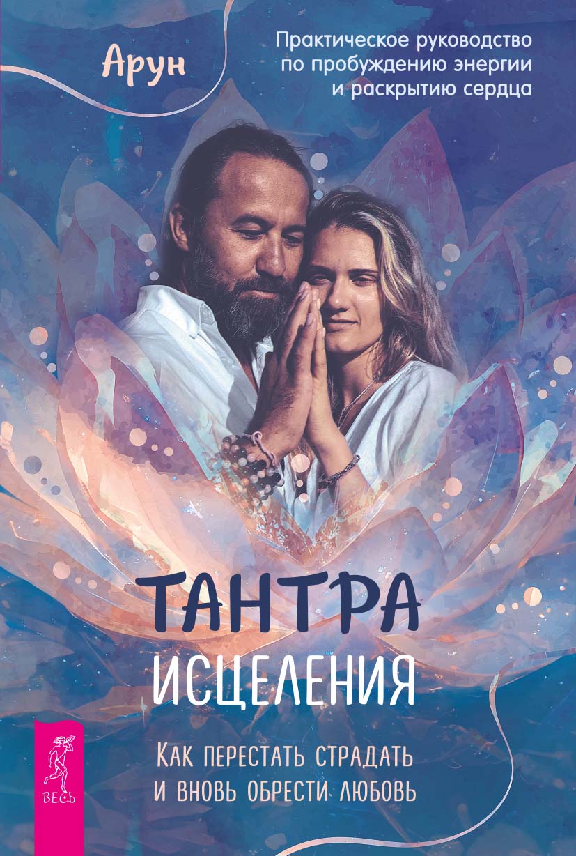 Тантра Исцеления. Как перестать страдать и вновь обрести любовь. Практическое руководство по пробуждению энергии и раскрытию сердца