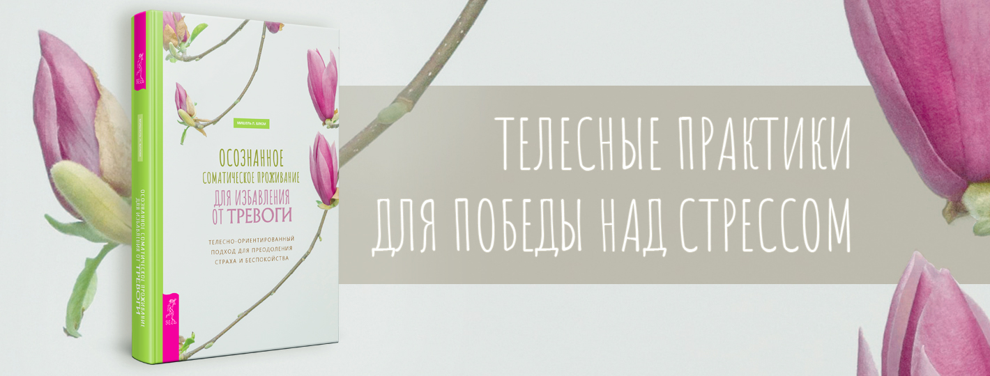 Осознанное соматическое проживание для избавления от тревоги. Телесно-ориентированный подход для преодоления страха и беспокойства