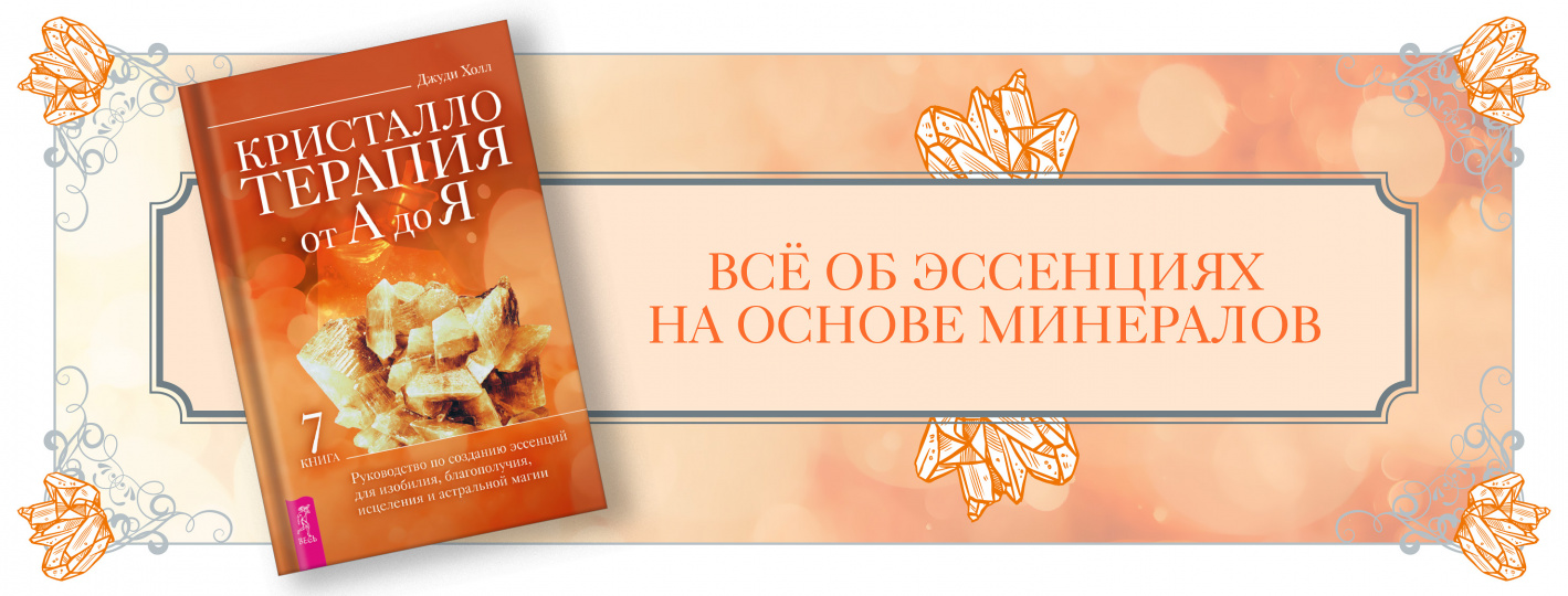 Кристаллотерапия от А до Я. Руководство по созданию эссенций для изобилия, благополучия, исцеления и астральной магии. Книга 7
