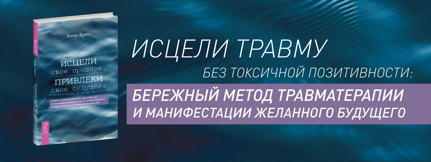 Исцели свое прошлое, привлеки свое будущее: травма-ориентированные практики для освобождения от эмоциональных блоков и открытия новых возможностей