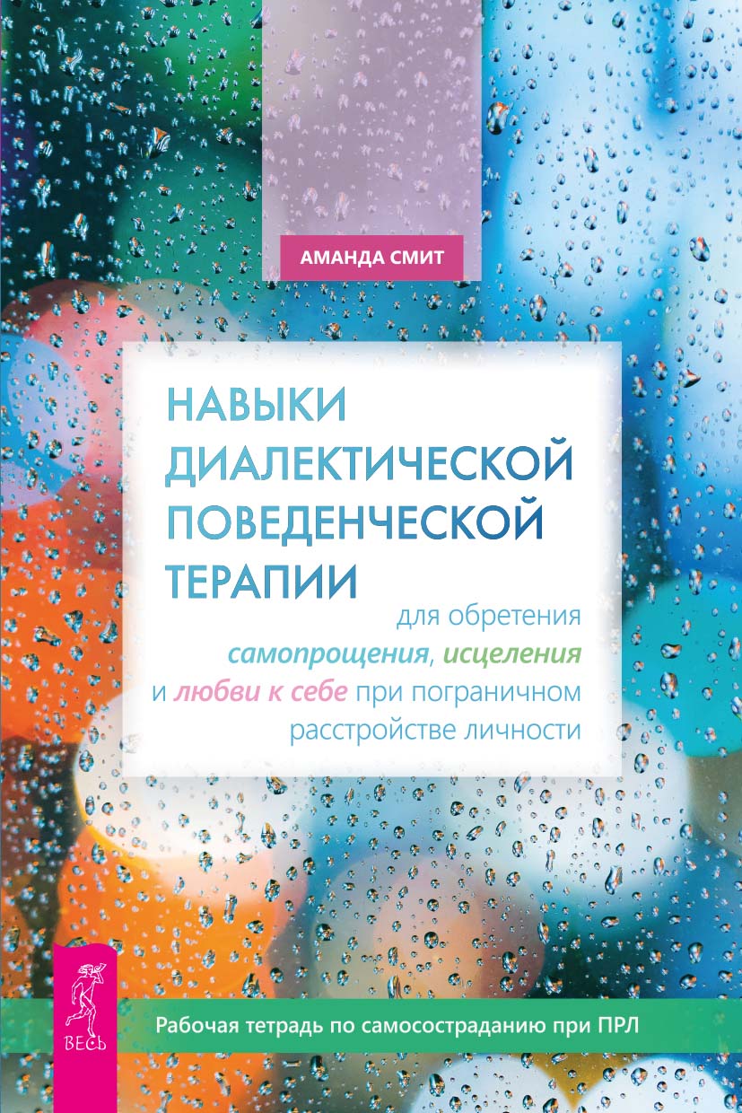 Навыки диалектической поведенческой терапии  для обретения самопрощения, исцеления и любви к себе при пограничном расстройстве личности. Рабочая тетрадь по самосостраданию при ПРЛ