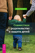 Совместное родительство и защита детей: руководство по теории привязанности для воспитания детей на два дома