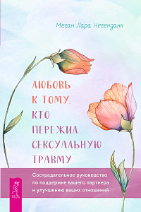 Любовь к тому, кто пережил сексуальную травму: сострадательное руководство по поддержке вашего партнера и улучшению ваших отношений