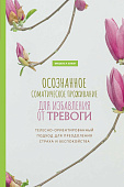Осознанное соматическое проживание для избавления от тревоги. Телесно-ориентированный подход для преодоления страха и беспокойства