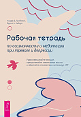 Рабочая тетрадь по осознанности и медитации при тревоге и депрессии