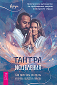 Тантра Исцеления. Как перестать страдать и вновь обрести любовь. Практическое руководство по пробуждению энергии и раскрытию сердца
