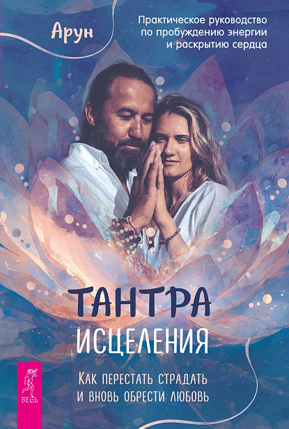 Тантра Исцеления. Как перестать страдать и вновь обрести любовь. Практическое руководство по пробуждению энергии и раскрытию сердца