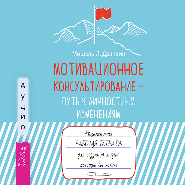 Мотивационное консультирование —  путь к личностным изменениям. Незаменимая рабочая тетрадь для создания жизни, которую вы хотите (аудиокнига)