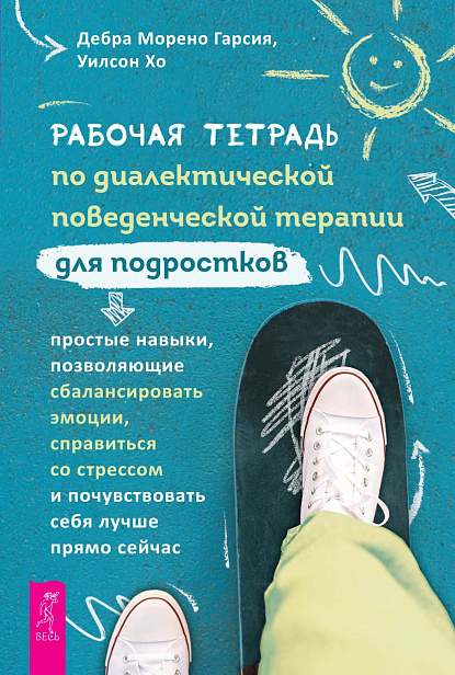 Рабочая тетрадь по диалектической поведенческой терапии для подростков: простые навыки, позволяющие сбалансировать эмоции, справиться со стрессом и почувствовать себя лучше прямо сейчас