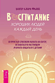 Воспитание хороших людей каждый день: 50 простых способов нажать на паузу, оставаться в настоящем и начать общаться с детьми