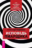 Исповедь пиарщика. Как заставить людей поверить во что угодно