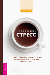 Как победить стресс. Телесные практики для уменьшения подавленности и улучшения самочувствия
